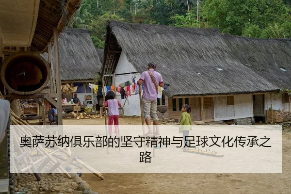 奥萨苏纳俱乐部的坚守精神与足球文化传承之路 - 新闻资讯相关报道缩略图