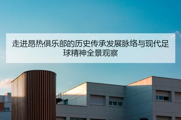 走进昂热俱乐部的历史传承发展脉络与现代足球精神全景观察 - 新闻资讯相关报道缩略图