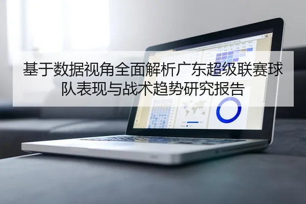 基于数据视角全面解析广东超级联赛球队表现与战术趋势研究报告 - 新闻资讯相关报道缩略图