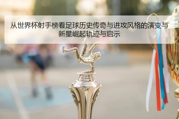 cong-shi-jie-bei-she-shou-bang-kan-zu-qiu-li-shi-chuan-qi-yu-jin-gong-feng-ge-de-yan-bian-yu-xin-xing-jue-qi-gui-ji-yu-2-718.jpg