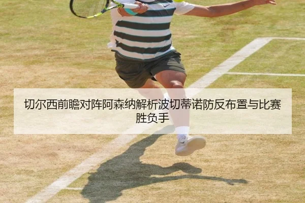 切尔西前瞻对阵阿森纳解析波切蒂诺防反布置与比赛胜负手 - 新闻资讯相关报道缩略图