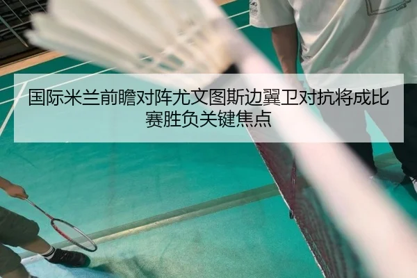 国际米兰前瞻对阵尤文图斯边翼卫对抗将成比赛胜负关键焦点